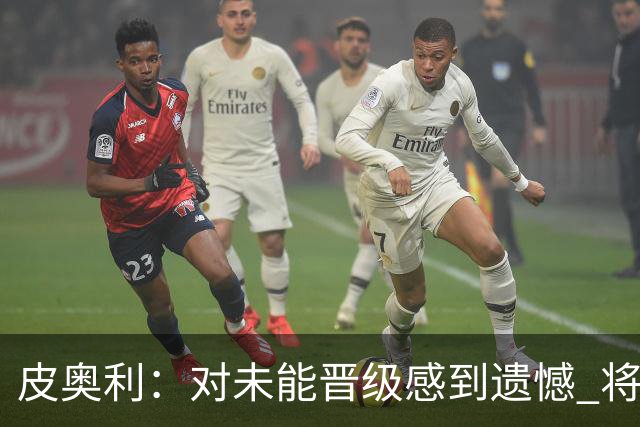 皮奥利：对未能晋级感到遗憾 将吸取教训专注联赛